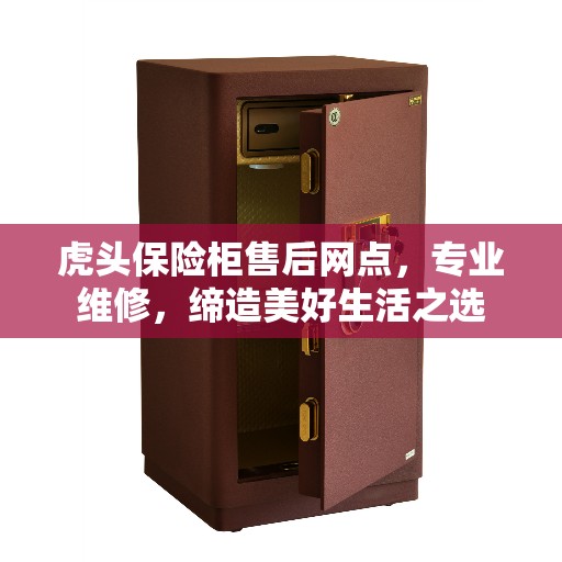 虎头保险柜售后网点，专业维修，缔造美好生活之选