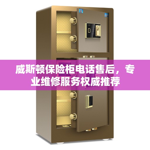 威斯顿保险柜电话售后，专业维修服务权威推荐