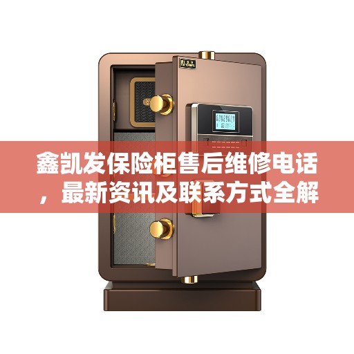 鑫凯发保险柜售后维修电话，最新资讯及联系方式全解析