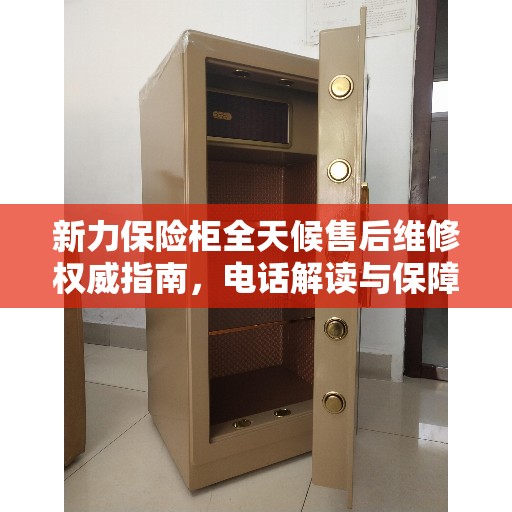 新力保险柜全天候售后维修权威指南，电话解读与保障服务