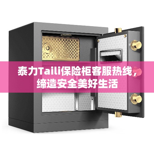 泰力Taili保险柜客服热线，缔造安全美好生活