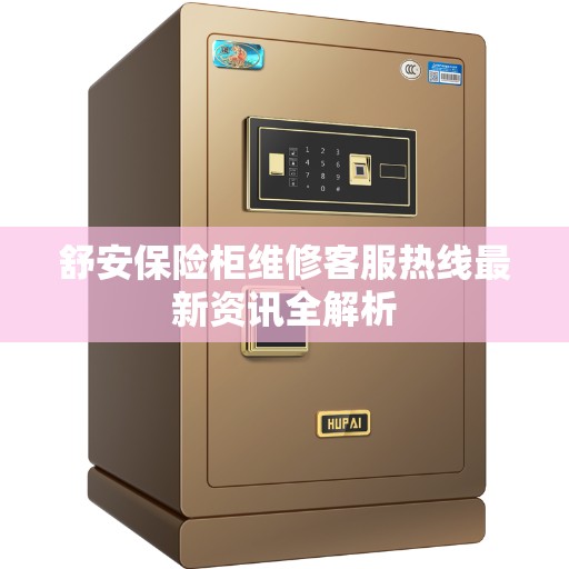舒安保险柜维修客服热线最新资讯全解析