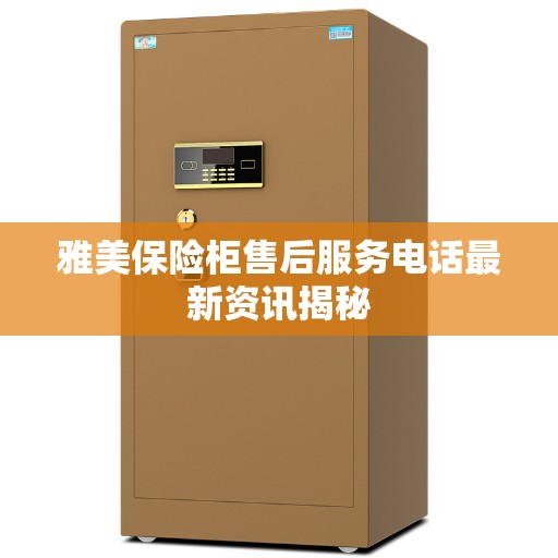 雅美保险柜售后服务电话最新资讯揭秘
