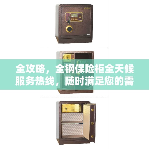 全攻略，全钢保险柜全天候服务热线，随时满足您的需求