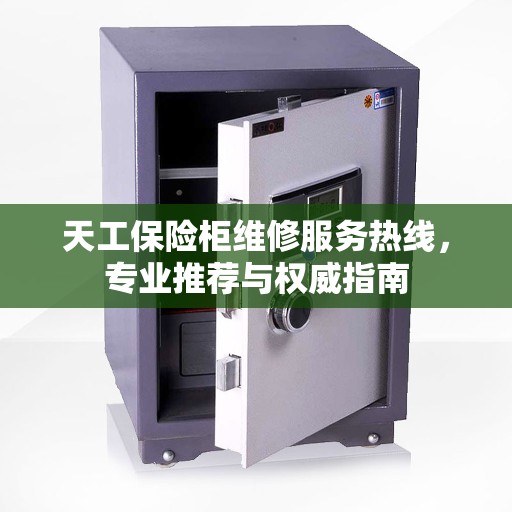 天工保险柜维修服务热线，专业推荐与权威指南