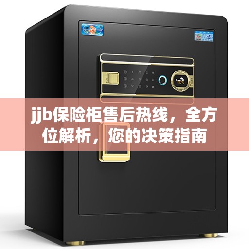 jjb保险柜售后热线，全方位解析，您的决策指南