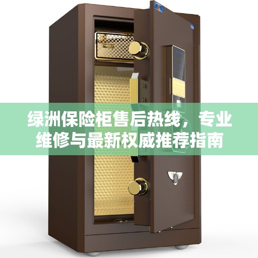 绿洲保险柜售后热线，专业维修与最新权威推荐指南