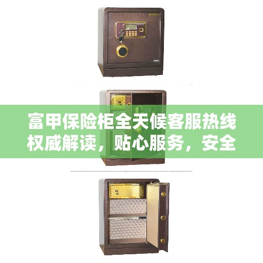 富甲保险柜全天候客服热线权威解读，贴心服务，安全无忧
