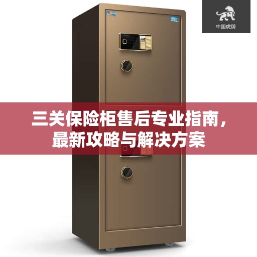 三关保险柜售后专业指南，最新攻略与解决方案