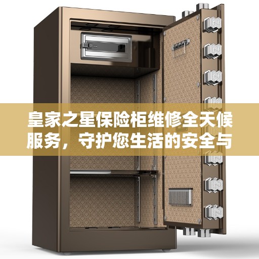 皇家之星保险柜维修全天候服务，守护您生活的安全与便捷