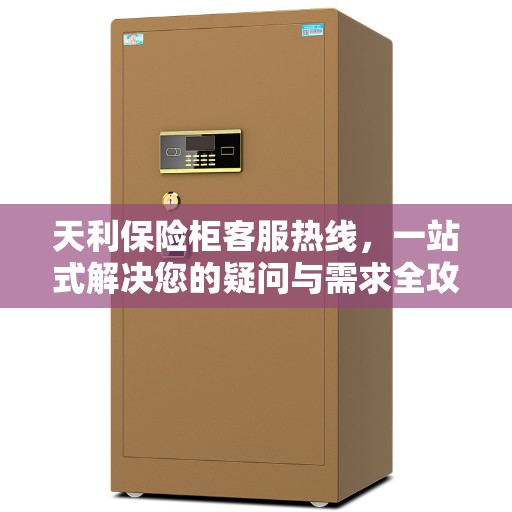天利保险柜客服热线，一站式解决您的疑问与需求全攻略