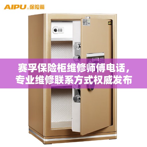 赛孚保险柜维修师傅电话，专业维修联系方式权威发布