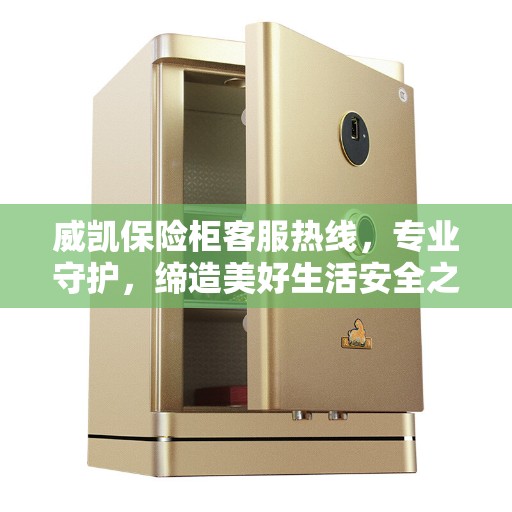 威凯保险柜客服热线，专业守护，缔造美好生活安全之选