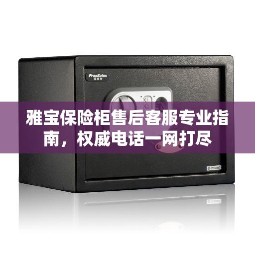 雅宝保险柜售后客服专业指南，权威电话一网打尽
