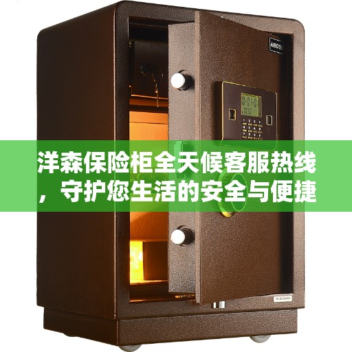 洋森保险柜全天候客服热线，守护您生活的安全与便捷