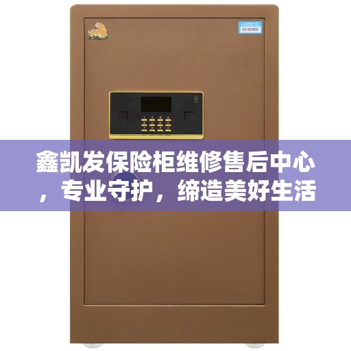 鑫凯发保险柜维修售后中心，专业守护，缔造美好生活安全防线