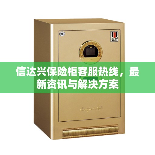 信达兴保险柜客服热线，最新资讯与解决方案