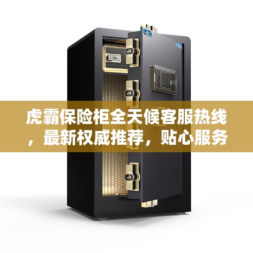 虎霸保险柜全天候客服热线，最新权威推荐，贴心服务无间断