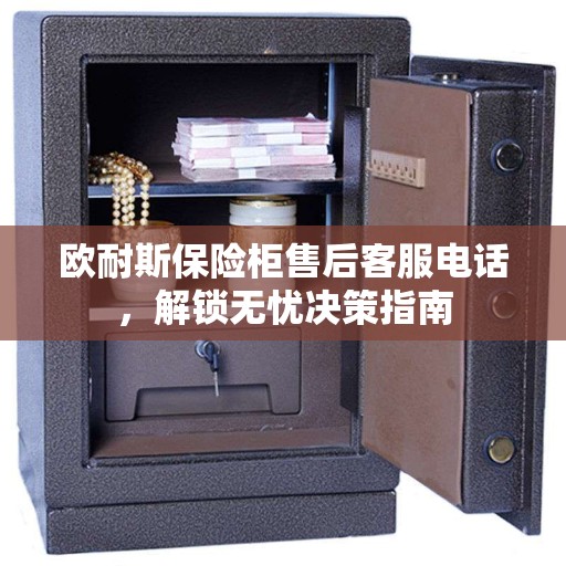 欧耐斯保险柜售后客服电话，解锁无忧决策指南