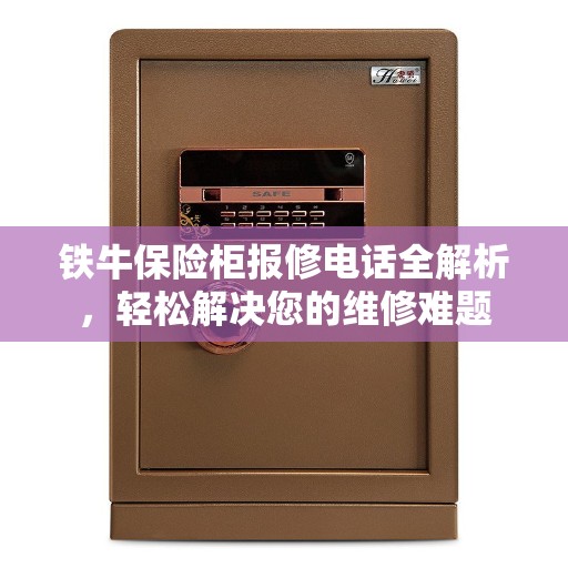 铁牛保险柜报修电话全解析，轻松解决您的维修难题