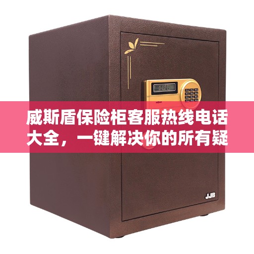 威斯盾保险柜客服热线电话大全，一键解决你的所有疑问