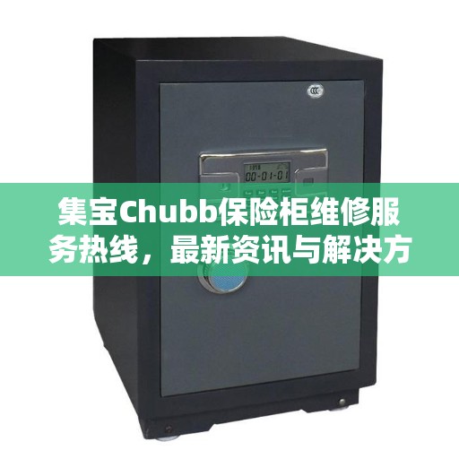 集宝Chubb保险柜维修服务热线，最新资讯与解决方案