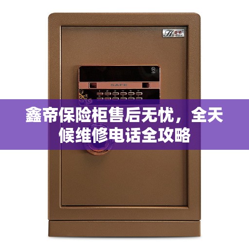 鑫帝保险柜售后无忧，全天候维修电话全攻略