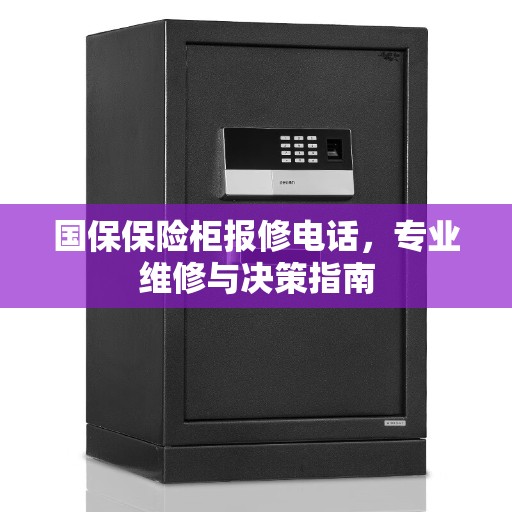 国保保险柜报修电话，专业维修与决策指南