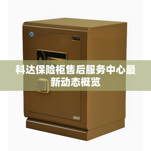 科达保险柜售后服务中心最新动态概览
