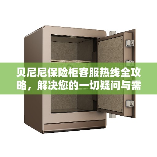 贝尼尼保险柜客服热线全攻略，解决您的一切疑问与需求