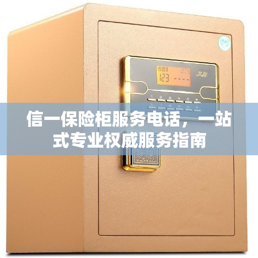 信一保险柜服务电话，一站式专业权威服务指南