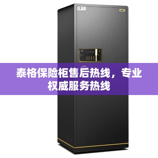 泰格保险柜售后热线，专业权威服务热线