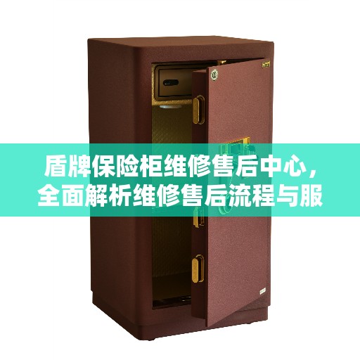 盾牌保险柜维修售后中心，全面解析维修售后流程与服务质量
