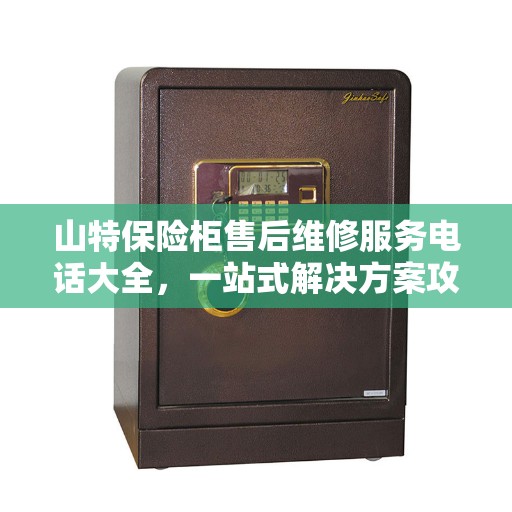 山特保险柜售后维修服务电话大全，一站式解决方案攻略