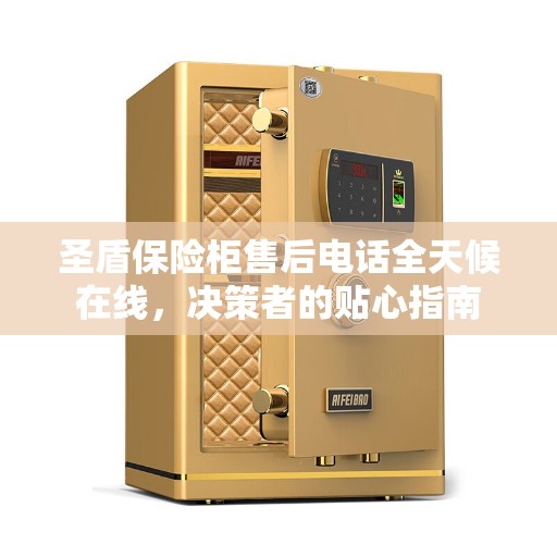 圣盾保险柜售后电话全天候在线，决策者的贴心指南