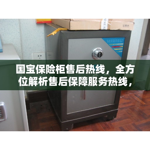国宝保险柜售后热线，全方位解析售后保障服务热线，让您无忧使用！