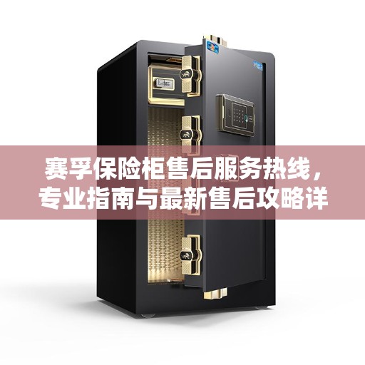 赛孚保险柜售后服务热线，专业指南与最新售后攻略详解