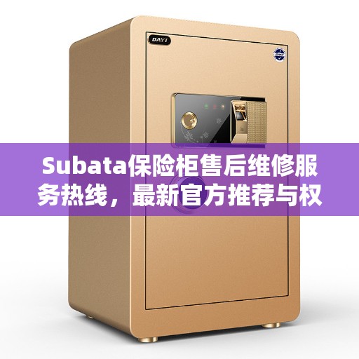 Subata保险柜售后维修服务热线，最新官方推荐与权威保障