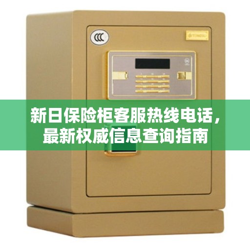 新日保险柜客服热线电话，最新权威信息查询指南