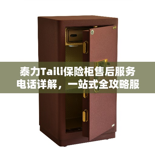 泰力Taili保险柜售后服务电话详解，一站式全攻略服务指南
