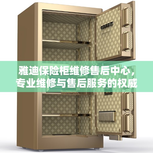 雅迪保险柜维修售后中心，专业维修与售后服务的权威指南