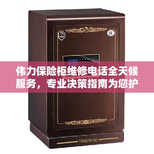 伟力保险柜维修电话全天候服务，专业决策指南为您护航