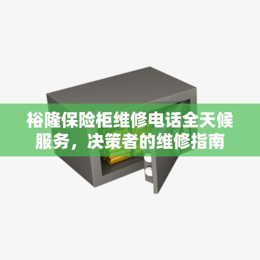 裕隆保险柜维修电话全天候服务，决策者的维修指南