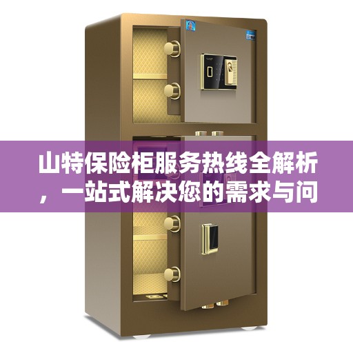 山特保险柜服务热线全解析,一站式解决您的需求与问题 山特保险柜服务热线全解析,一站式解决您的需求与问题