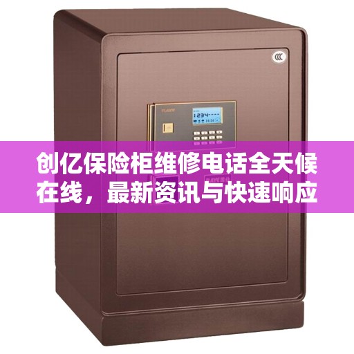 创亿保险柜维修电话全天候在线，最新资讯与快速响应服务