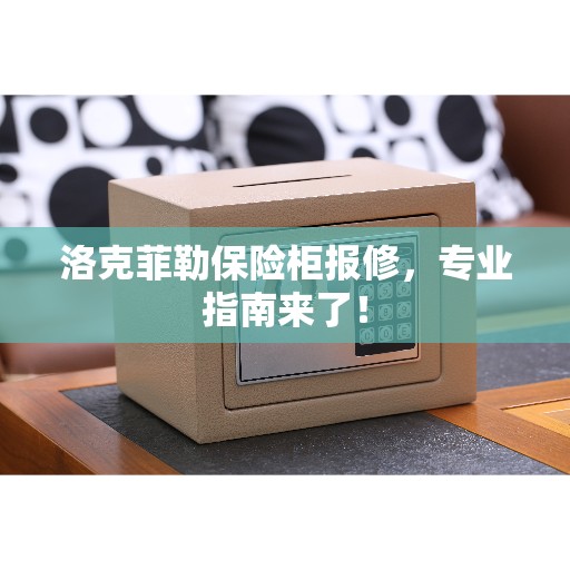 洛克菲勒保险柜报修，专业指南来了！