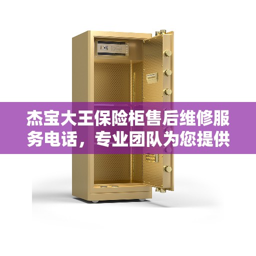 杰宝大王保险柜售后维修服务电话，专业团队为您提供最新权威推荐解决方案