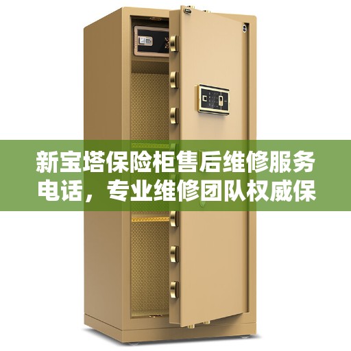 新宝塔保险柜售后维修服务电话，专业维修团队权威保障