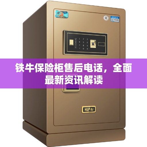铁牛保险柜售后电话，全面最新资讯解读
