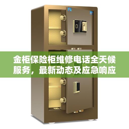 金柜保险柜维修电话全天候服务，最新动态及应急响应方案